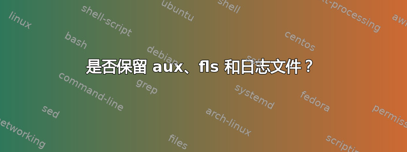 是否保留 aux、fls 和日志文件？