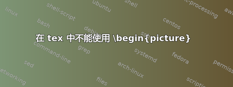 在 tex 中不能使用 \begin{picture} 