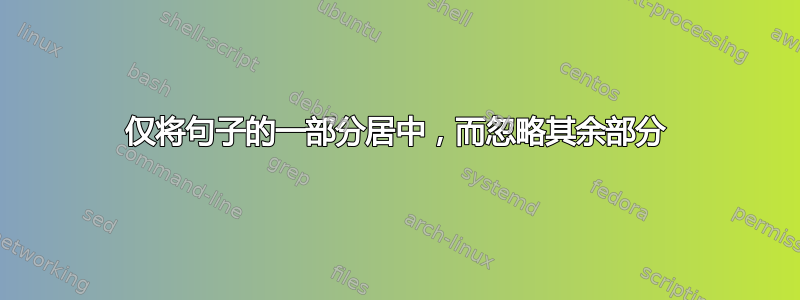 仅将句子的一部分居中，而忽略其余部分