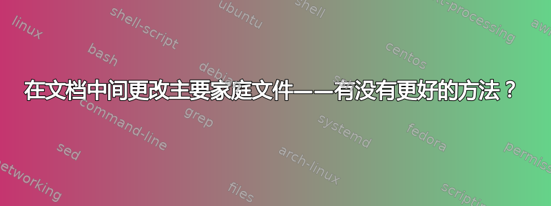 在文档中间更改主要家庭文件——有没有更好的方法？