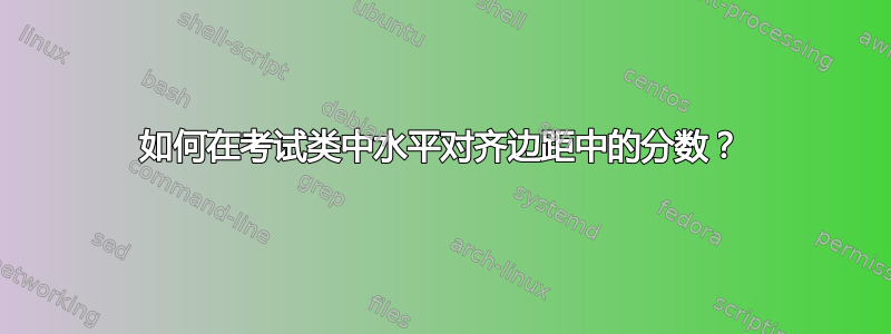 如何在考试类中水平对齐边距中的分数？