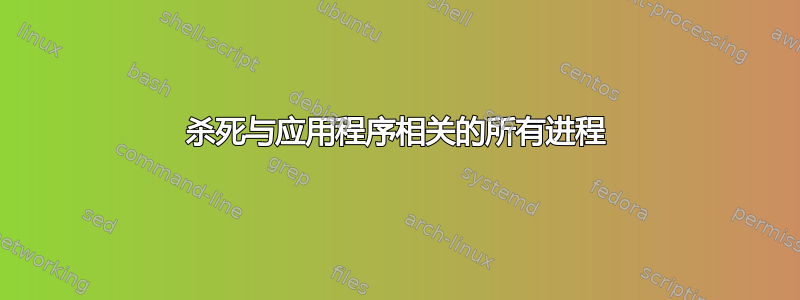 杀死与应用程序相关的所有进程