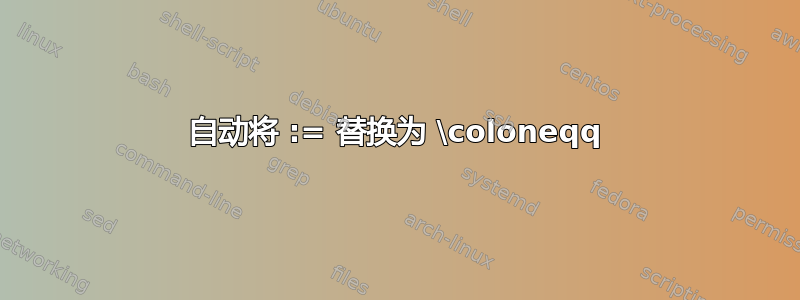 自动将 := 替换为 \coloneqq