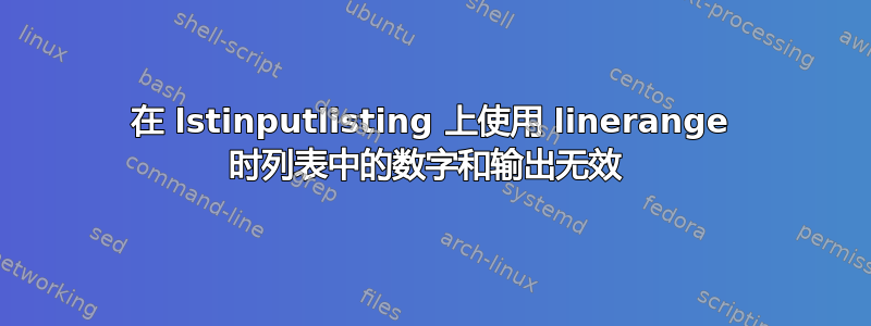 在 lstinputlisting 上使用 linerange 时列表中的数字和输出无效 