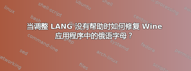 当调整 LANG 没有帮助时如何修复 Wine 应用程序中的俄语字母？