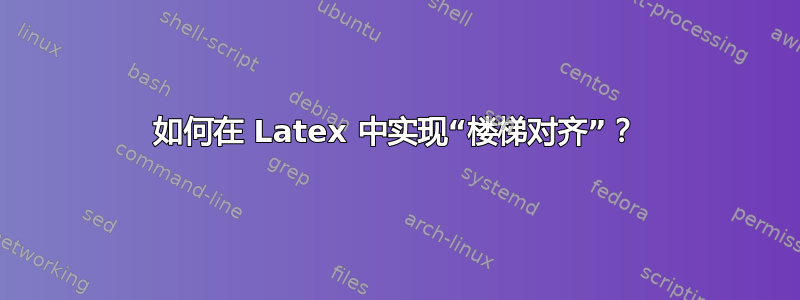 如何在 Latex 中实现“楼梯对齐”？