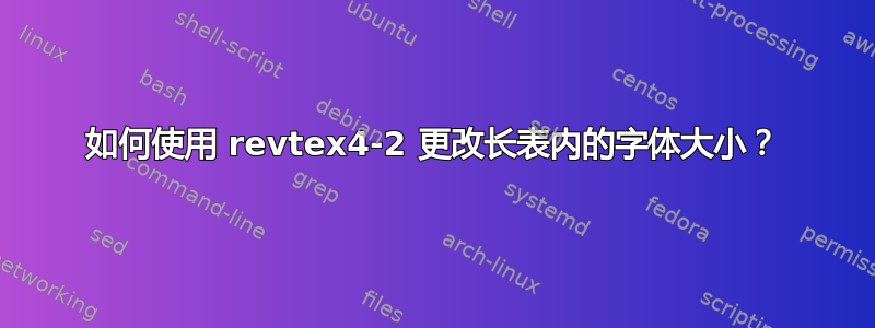 如何使用 revtex4-2 更改长表内的字体大小？