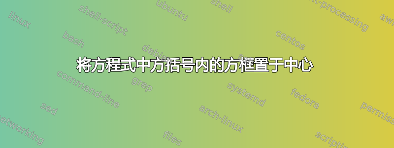 将方程式中方括号内的方框置于中心