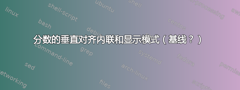 分数的垂直对齐内联和显示模式（基线？）