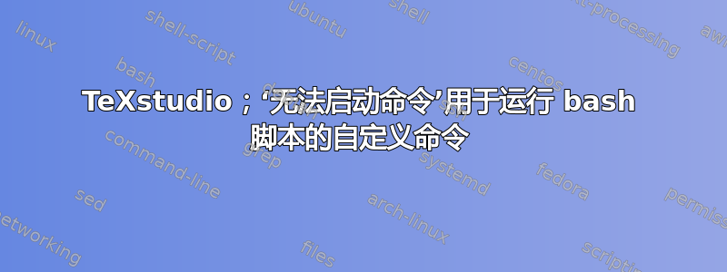 TeXstudio；‘无法启动命令’用于运行 bash 脚本的自定义命令