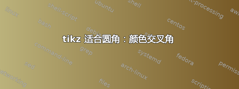 tikz 适合圆角：颜色交叉角