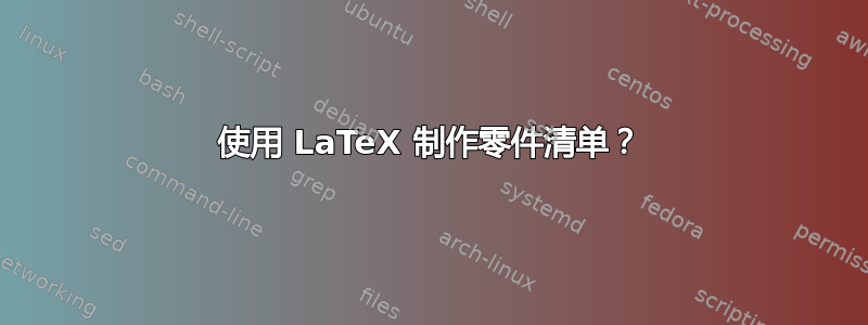 使用 LaTeX 制作零件清单？