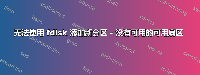 无法使用 fdisk 添加新分区 - 没有可用的可用扇区