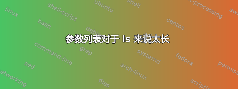 参数列表对于 ls 来说太长