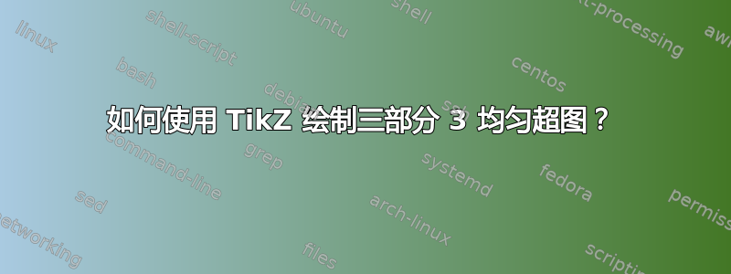 如何使用 TikZ 绘制三部分 3 均匀超图？