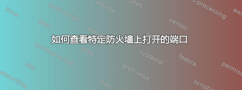 如何查看特定防火墙上打开的端口