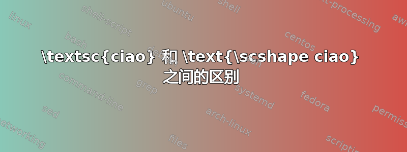 \textsc{ciao} 和 \text{\scshape ciao} 之间的区别