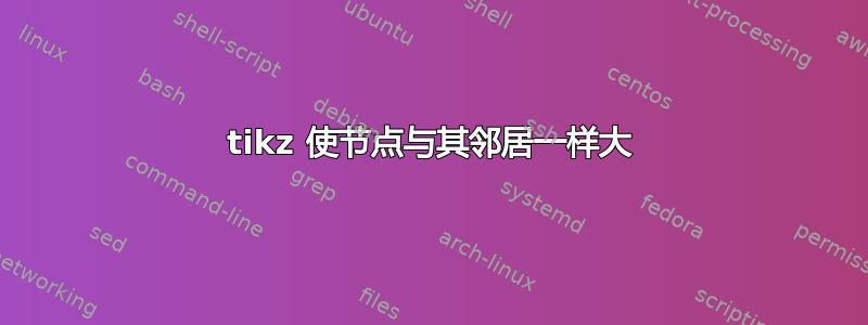 tikz 使节点与其邻居一样大