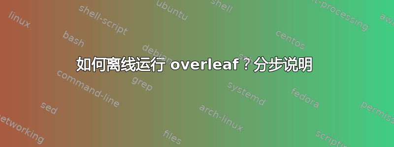 如何离线运行 overleaf？分步说明