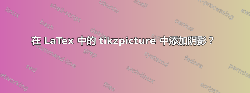 在 LaTex 中的 tikzpicture 中添加阴影？