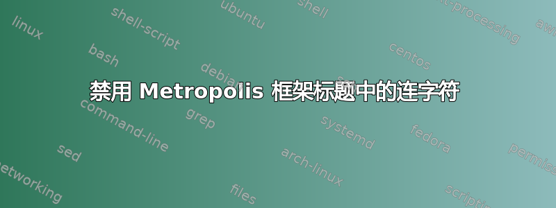 禁用 Metropolis 框架标题中的连字符