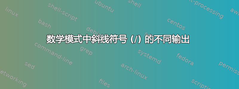 数学模式中斜线符号 (/) 的不同输出