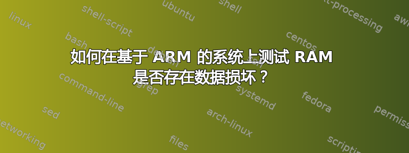 如何在基于 ARM 的系统上测试 RAM 是否存在数据损坏？