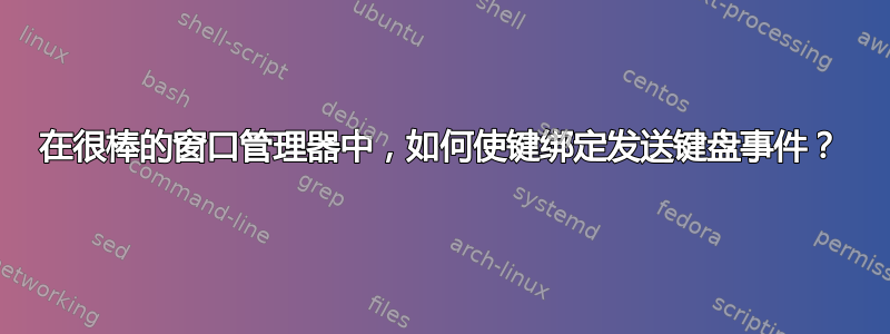 在很棒的窗口管理器中，如何使键绑定发送键盘事件？