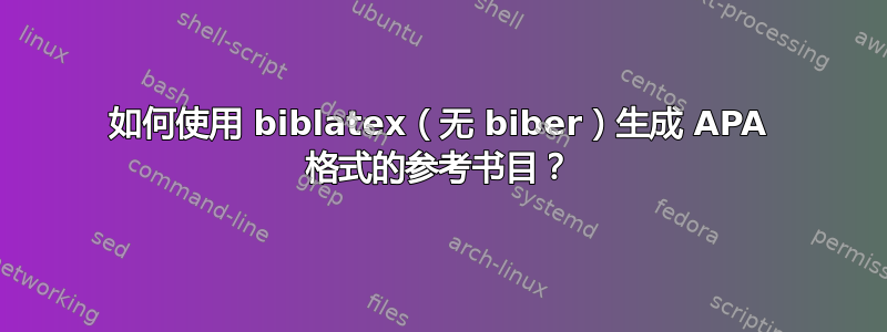 如何使用 biblatex（无 biber）生成 APA 格式的参考书目？