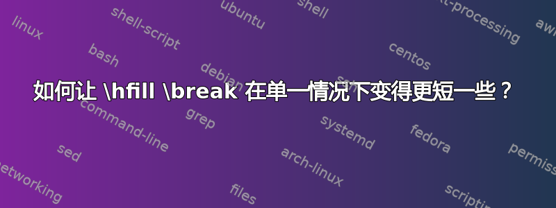 如何让 \hfill \break 在单一情况下变得更短一些？