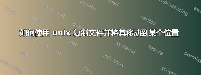 如何使用 unix 复制文件并将其移动到某个位置