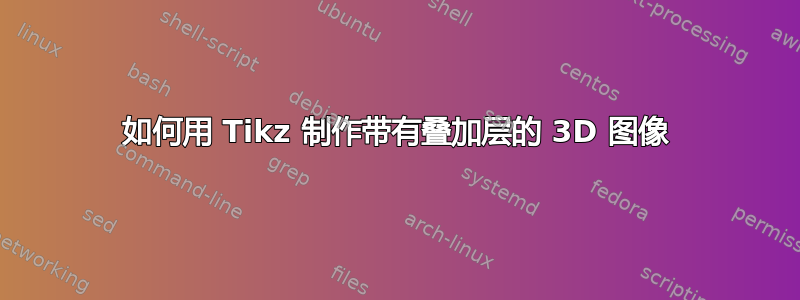 如何用 Tikz 制作带有叠加层的 3D 图像