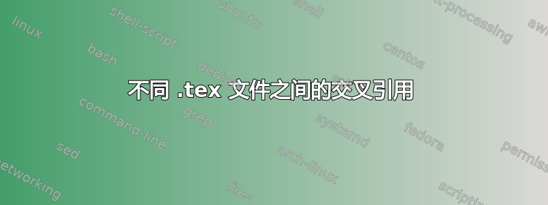 不同 .tex 文件之间的交叉引用