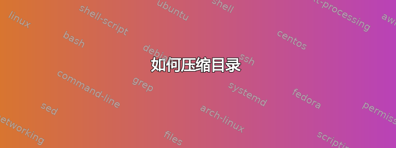 如何压缩目录