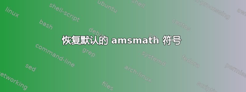 恢复默认的 amsmath 符号