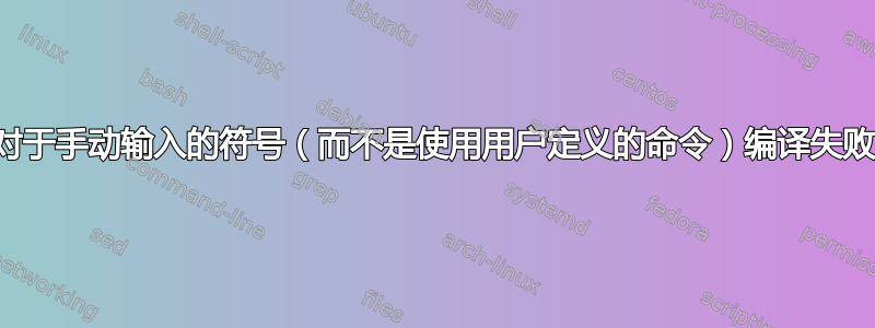 对于手动输入的符号（而不是使用用户定义的命令）编译失败