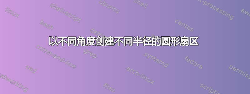 以不同角度创建不同半径的圆形扇区