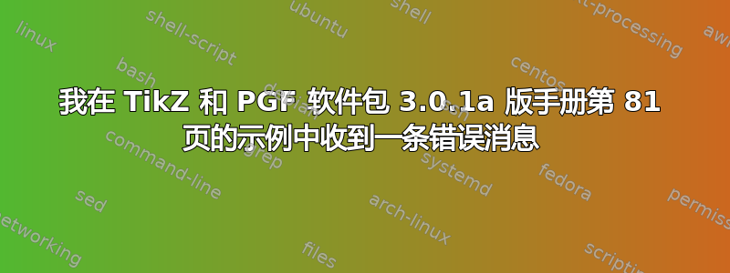 我在 TikZ 和 PGF 软件包 3.0.1a 版手册第 81 页的示例中收到一条错误消息