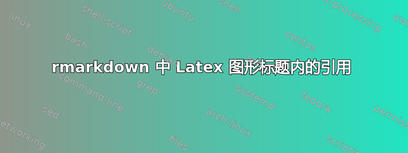 rmarkdown 中 Latex 图形标题内的引用