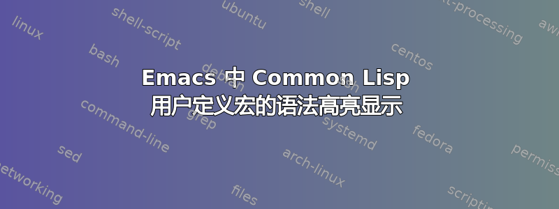 Emacs 中 Common Lisp 用户定义宏的语法高亮显示