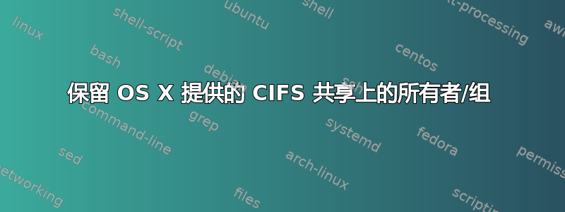 保留 OS X 提供的 CIFS 共享上的所有者/组