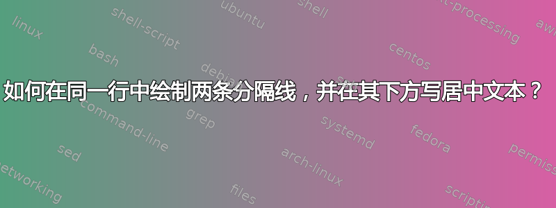 如何在同一行中绘制两条分隔线，并在其下方写居中文本？