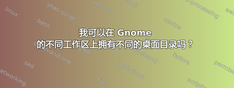 我可以在 Gnome 的不同工作区上拥有不同的桌面目录吗？