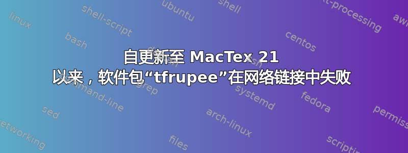 自更新至 MacTex 21 以来，软件包“tfrupee”在网络链接中失败