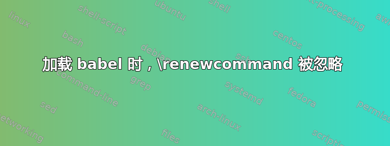 加载 babel 时，\renewcommand 被忽略