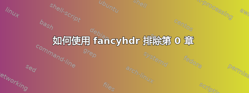 如何使用 fancyhdr 排除第 0 章