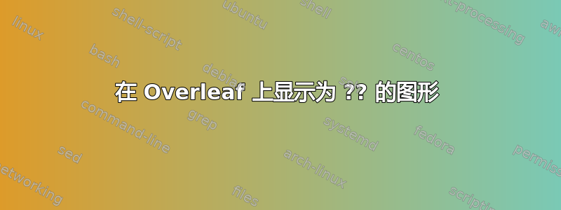 在 Overleaf 上显示为 ?? 的图形