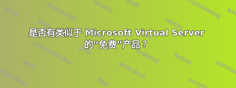 是否有类似于 Microsoft Virtual Server 的“免费”产品？