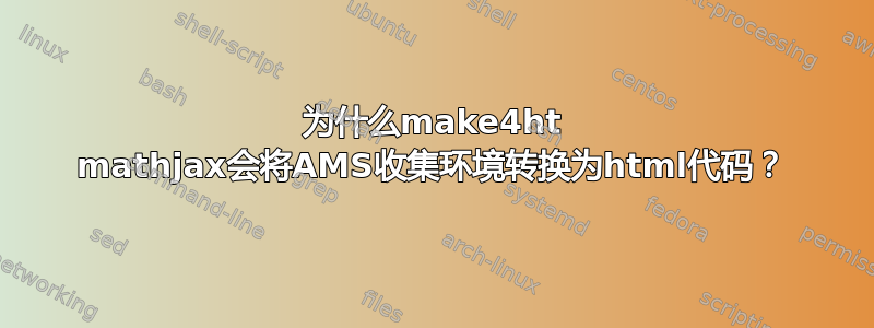 为什么make4ht mathjax会将AMS收集环境转换为html代码？