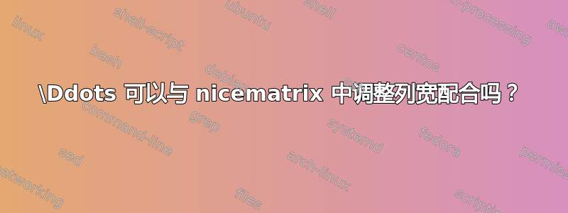 \Ddots 可以与 nicematrix 中调整列宽配合吗？